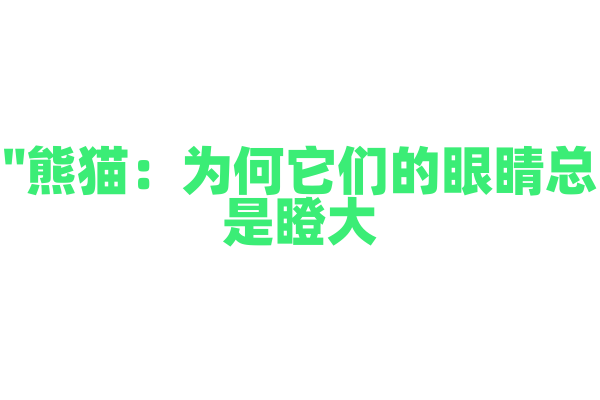 "熊猫：为何它们的眼睛总是瞪大？"